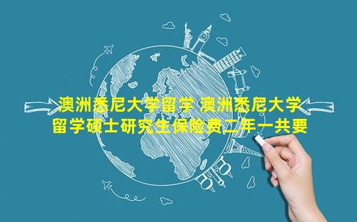 澳洲悉尼大学留学 澳洲悉尼大学留学硕士研究生保险费二年一共要多少钱
